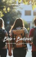   Bible + Backpack: A Christian&rsquo;s Guide to Thriving in College and University