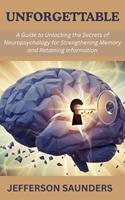   Unforgettable: A Guide to Unlocking the Secrets of Neuropsychology for Strengthening Memory and Retaining Information