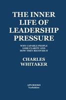   The Inner Life Of Leadership Pressure: Why Capable People Lose Clarity And How They recover It