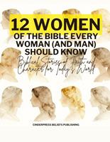   Twelve Women of the Bible Every Woman (And Man) Should Know: Biblical Stories of Faith and Character for Today&rsquo;s World