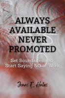   Always Available Never Promoted: Set Boundaries and Start Saying NO at Work