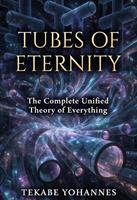   TUBES OF ETERNITY:the complete unified theory of everything.