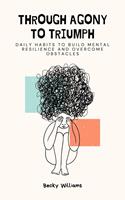   Through Agony to Triumph: Daily Habits to Build Mental Resilience and Overcome Obstacles