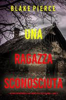   Una Ragazza Sconosciuta (Un thriller mozzafiato con l’agente dell’FBI Ella Dark Libro 14)