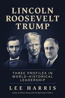 Lincoln, Roosevelt, Trump: Three Profiles in World-Historical Leadership