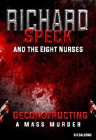  Richard Speck and the Eight Nurses: Deconstructing A Mass Murder
