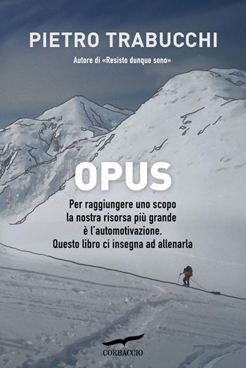 Opus. Manuale di automotivazione e resistenza alla fatica. Copia autografata - Pietro Trabucchi - Libro Corbaccio 2018, I libri del benessere | Libraccio.it