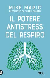 Il potere antistress del respiro. Il metodo per abbandonare definitivamente ansia, tensioni e stanchezza