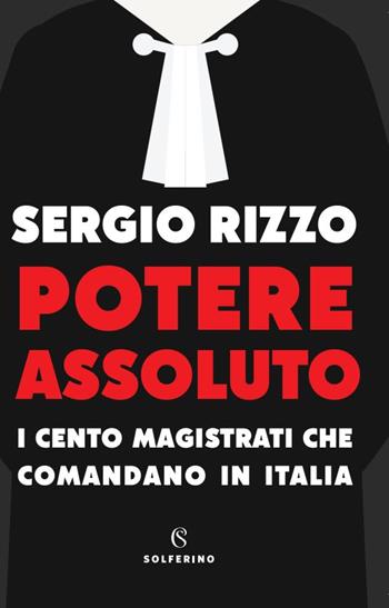 Potere assoluto. I cento magistrati che comandano in Italia - Sergio Rizzo - Libro Solferino 2023, Solferino 1+1 | Libraccio.it