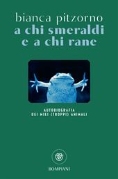 A chi smeraldi e a chi rane. Autobiografia dei miei (troppi) animali