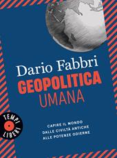 Geopolitica umana. Capire il mondo dalle civiltà antiche alle potenze odierne