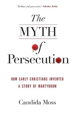 The Myth of Persecution: How Early Christians Invented a Story of Martyrdom - Candida Moss - Libro HarperCollins Publishers Inc | Libraccio.it
