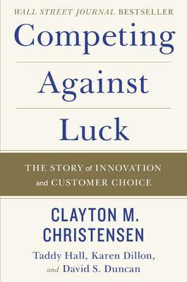 Competing Against Luck - Clayton M. Christensen, Taddy Hall, Karen Dillon - Libro HarperCollins Publishers Inc | Libraccio.it