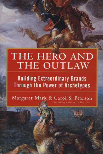The hero and the outlaw. Building extraordinary brands through the power of archetypes - Margaret Mark, Carol S. Pearson - Libro McGraw-Hill Education 2001, Economia e discipline aziendali | Libraccio.it