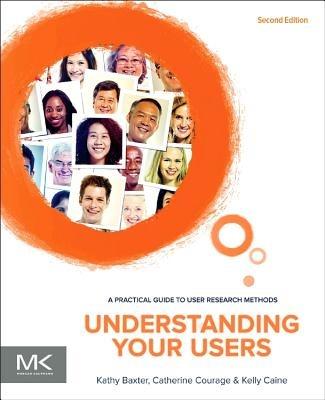 Understanding Your Users - Kathy Baxter, Catherine Courage, Kelly Caine - Libro Elsevier Science & Technology, Interactive Technologies | Libraccio.it