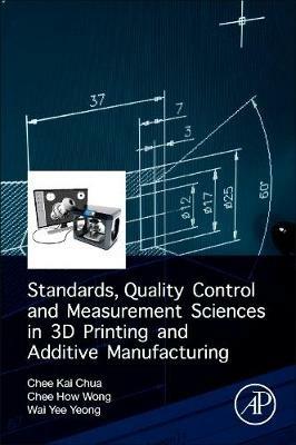 Standards, Quality Control, and Measurement Sciences in 3D Printing and Additive Manufacturing - Chee Kai Chua, Chee How Wong, Wai Yee Yeong - Libro Elsevier Science Publishing Co Inc | Libraccio.it