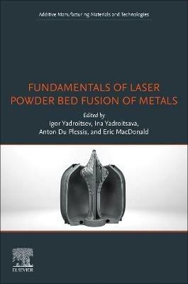 Fundamentals of Laser Powder Bed Fusion of Metals  - Libro Elsevier Science Publishing Co Inc, Additive Manufacturing Materials and Technologies | Libraccio.it