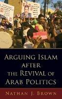 Arguing Islam after the Revival of Arab Politics - Nathan J. Brown - Libro Oxford University Press Inc | Libraccio.it