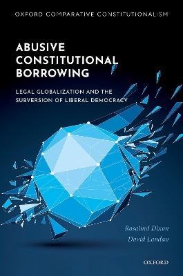 Abusive Constitutional Borrowing - Rosalind Dixon, David Landau - Libro Oxford University Press, Oxford Comparative Constitutionalism | Libraccio.it