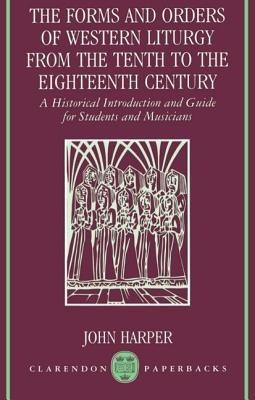 The Forms and Orders of Western Liturgy from the Tenth to the Eighteenth Century - Harper - Libro Oxford University Press, Clarendon Paperbacks | Libraccio.it