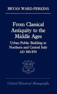 From Classical Antiquity to the Middle Ages - Bryan Ward-Perkins - Libro Oxford University Press, Oxford Historical Monographs | Libraccio.it