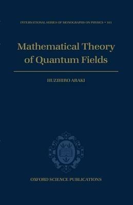 Mathematical Theory of Quantum Fields - Huzihiro Araki - Libro Oxford University Press, International Series of Monographs on Physics | Libraccio.it
