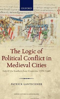 The Logic of Political Conflict in Medieval Cities - Patrick Lantschner - Libro Oxford University Press, Oxford Historical Monographs | Libraccio.it