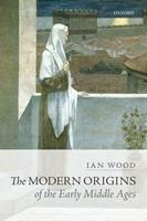 The Modern Origins of the Early Middle Ages - Ian Wood - Libro Oxford University Press | Libraccio.it