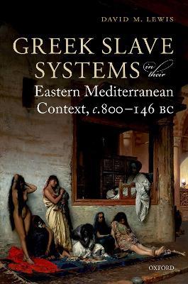 Greek Slave Systems in their Eastern Mediterranean Context, c.800-146 BC - David M. Lewis - Libro Oxford University Press | Libraccio.it