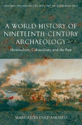 A World History of Nineteenth-Century Archaeology - Margarita Diaz-Andreu - Libro Oxford University Press, Oxford Studies in the History of Archaeology | Libraccio.it