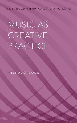 Music as Creative Practice - Nicholas Cook - Libro Oxford University Press Inc, Studies in Musical Perf as Creative Prac | Libraccio.it