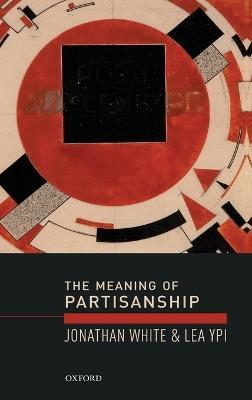 The Meaning of Partisanship - Jonathan White, Lea Ypi - Libro Oxford University Press | Libraccio.it