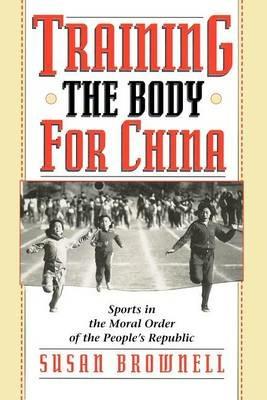 Training the Body for China - Susan Brownell - Libro The University of Chicago Press | Libraccio.it