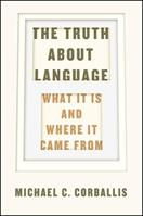 The Truth about Language – What It Is and Where It Came From - Michael C. Corballis - Libro The University of Chicago Press | Libraccio.it