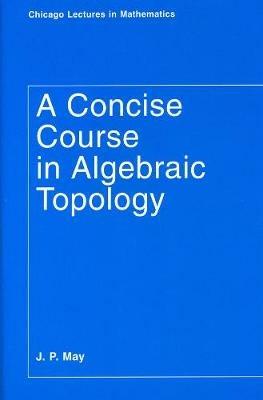 A Concise Course in Algebraic Topology - J. P. May - Libro The University of Chicago Press, Chicago Lectures in Mathematics Series CLM | Libraccio.it