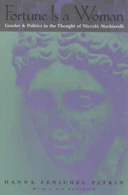 Fortune Is a Woman – Gender and Politics in the Thought of Niccolo Machiavelli - Hanna Fenichel Pitkin - Libro The University of Chicago Press | Libraccio.it