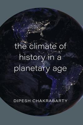 The Climate of History in a Planetary Age - Dipesh Chakrabarty - Libro The University of Chicago Press | Libraccio.it