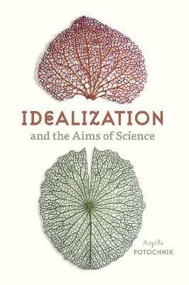 Idealization and the Aims of Science - Angela Potochnik - Libro The University of Chicago Press | Libraccio.it