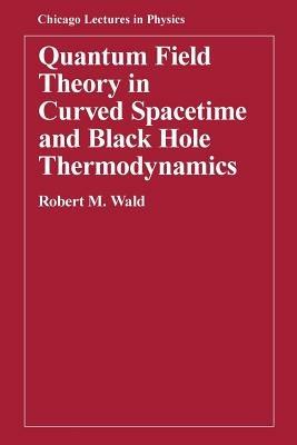 Quantum Field Theory in Curved Spacetime and Black Hole Thermodynamics - Robert M. Wald - Libro The University of Chicago Press, Chicago Lectures in Physics CLP | Libraccio.it