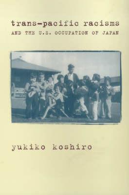 Trans-Pacific Racisms and the U.S. Occupation of Japan - Yukiko Koshiro - Libro Columbia University Press | Libraccio.it
