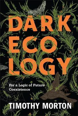 Dark Ecology - Timothy Morton - Libro Columbia University Press, The Wellek Library Lectures | Libraccio.it
