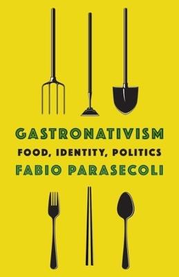 Gastronativism - Fabio Parasecoli - Libro Columbia University Press, Arts and Traditions of the Table: Perspectives on Culinary History | Libraccio.it
