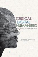 Critical Digital Humanities - James E Dobson - Libro University of Illinois Press, Topics in the Digital Humanities | Libraccio.it