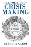 The Politics of Crisis-Making - Estella Carpi - Libro Indiana University Press, Worlds in Crisis: Refugees, Asylum, and Forced Migration | Libraccio.it