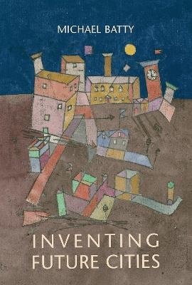 Inventing Future Cities - Michael Batty - Libro MIT Press Ltd | Libraccio.it