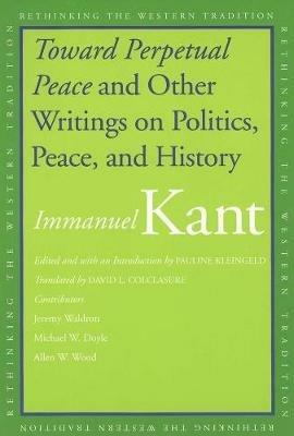 Toward Perpetual Peace and Other Writings on Politics, Peace, and History - Immanuel Kant - Libro Yale University Press, Rethinking the Western Tradition | Libraccio.it