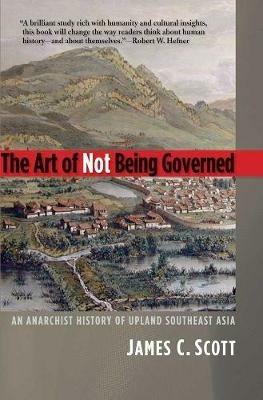 The Art of Not Being Governed - James C. Scott - Libro Yale University Press, Yale Agrarian Studies Series | Libraccio.it