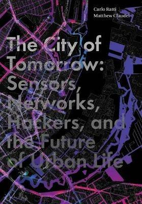 The City of Tomorrow - Carlo Ratti, Matthew Claudel - Libro Yale University Press, The Future Series | Libraccio.it
