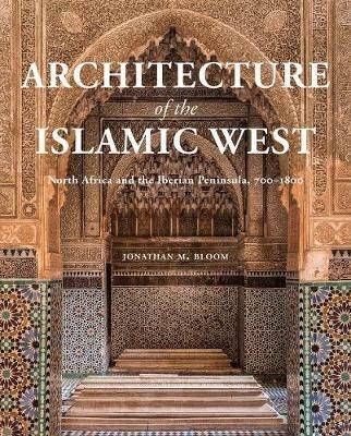 Architecture of the Islamic West - Jonathan M. Bloom - Libro Yale University Press | Libraccio.it