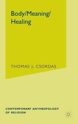 Body, Meaning, Healing - T. Csordas - Libro Palgrave USA, Contemporary Anthropology of Religion | Libraccio.it